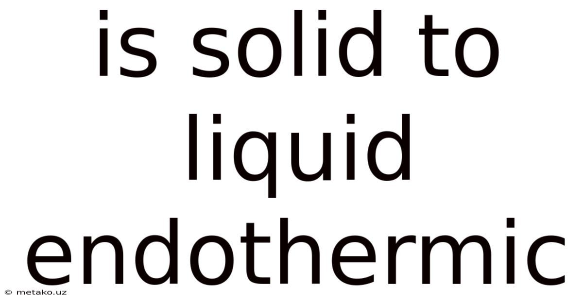 Is Solid To Liquid Endothermic