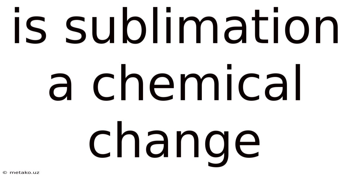 Is Sublimation A Chemical Change
