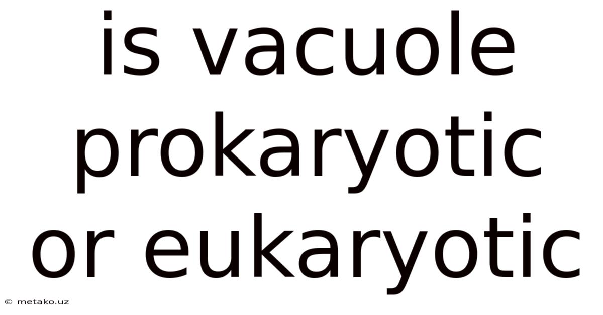 Is Vacuole Prokaryotic Or Eukaryotic
