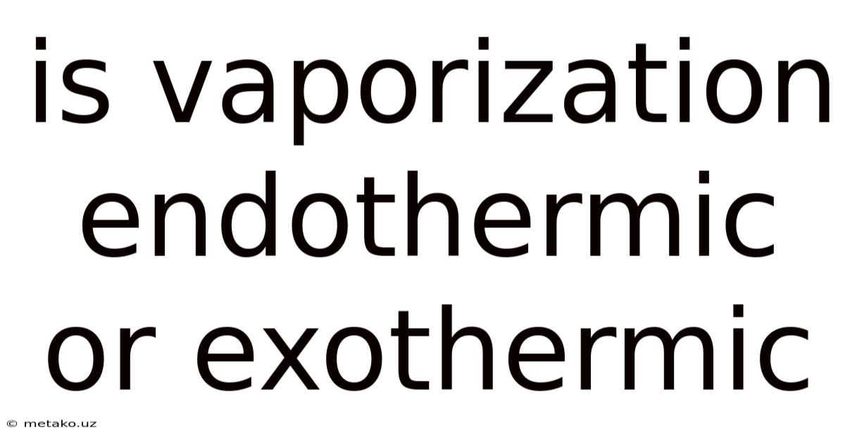 Is Vaporization Endothermic Or Exothermic