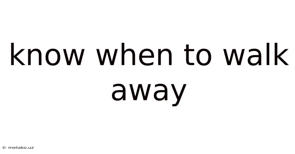 Know When To Walk Away