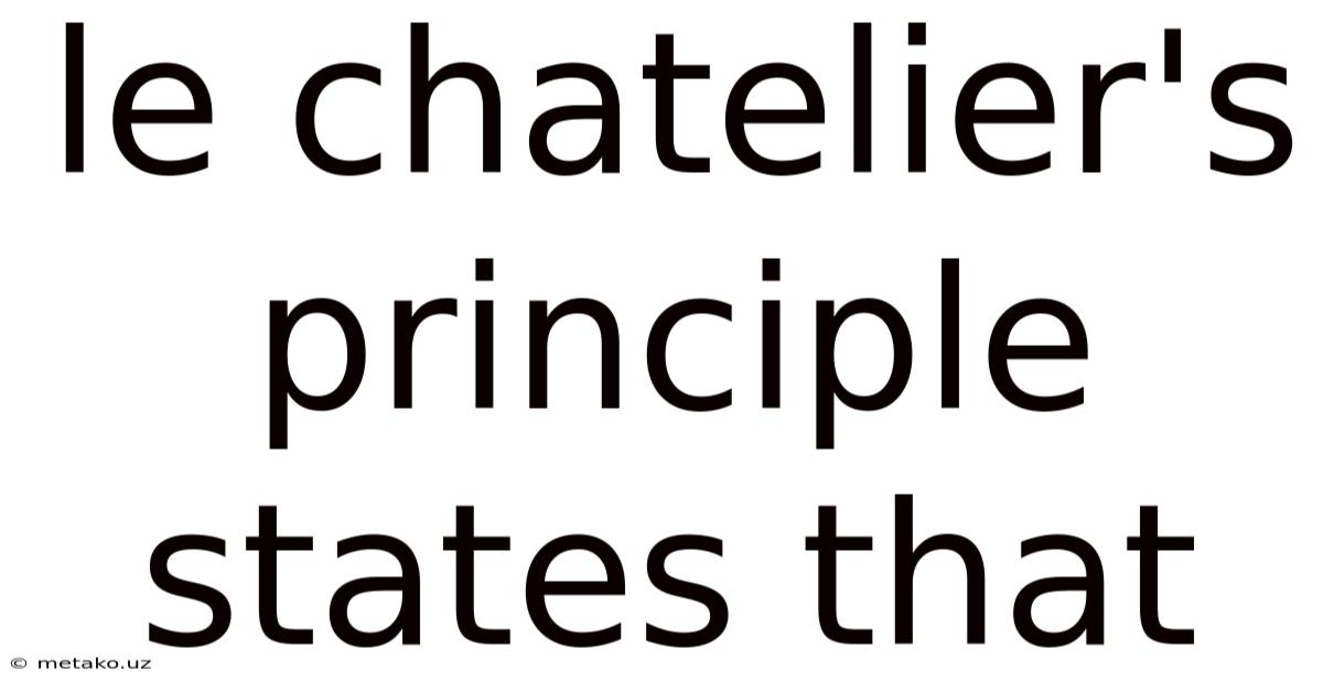 Le Chatelier's Principle States That
