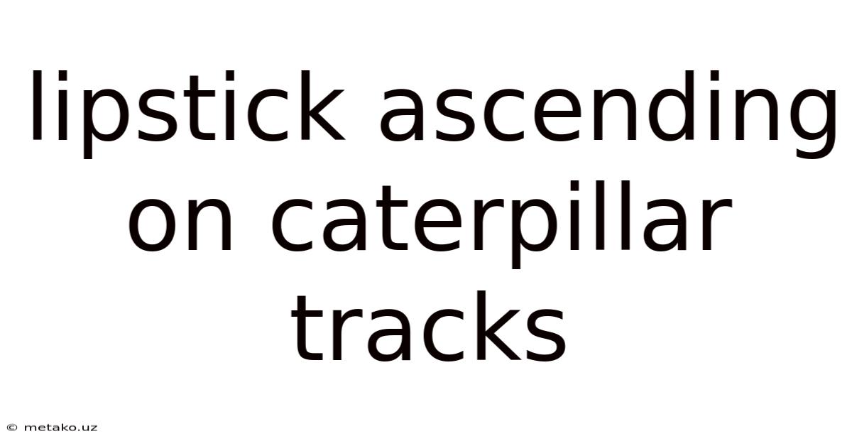 Lipstick Ascending On Caterpillar Tracks