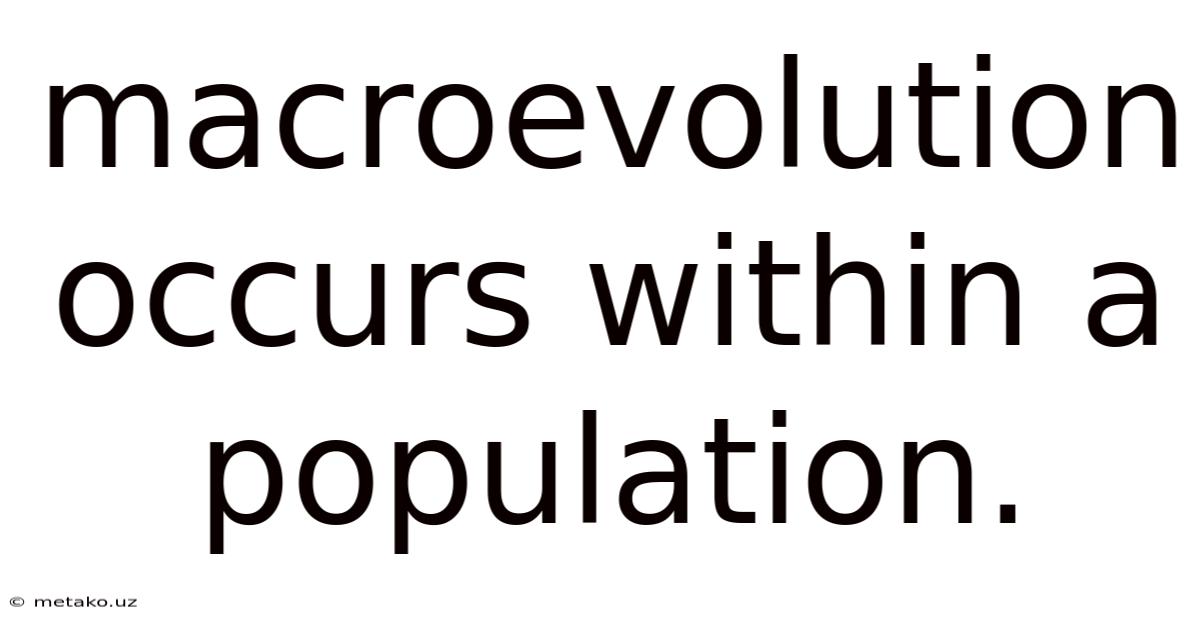 Macroevolution Occurs Within A Population.