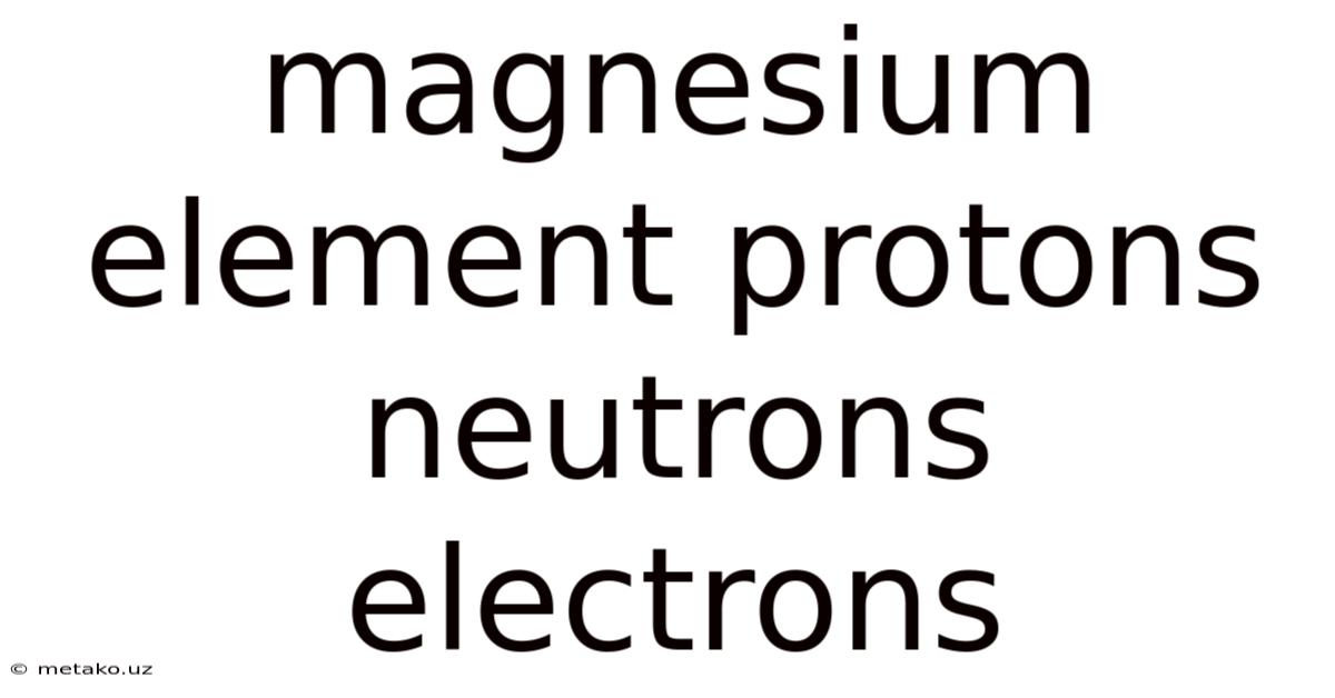 Magnesium Element Protons Neutrons Electrons