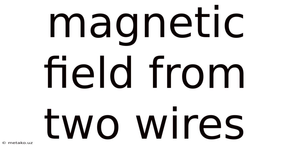 Magnetic Field From Two Wires