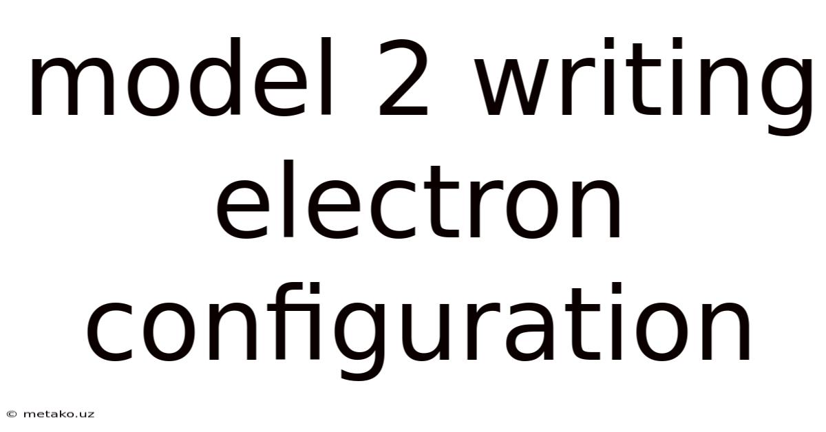 Model 2 Writing Electron Configuration