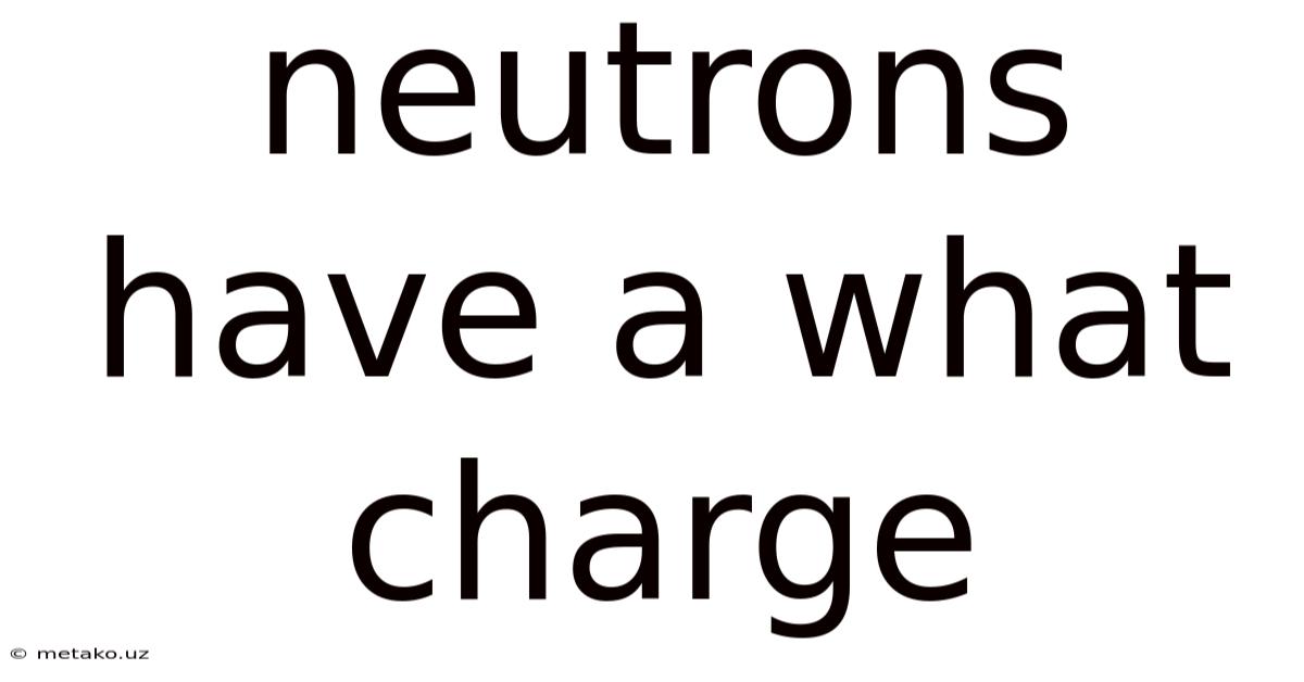 Neutrons Have A What Charge
