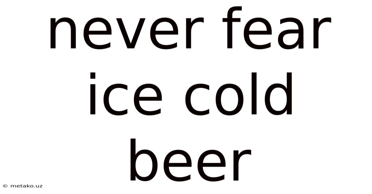 Never Fear Ice Cold Beer