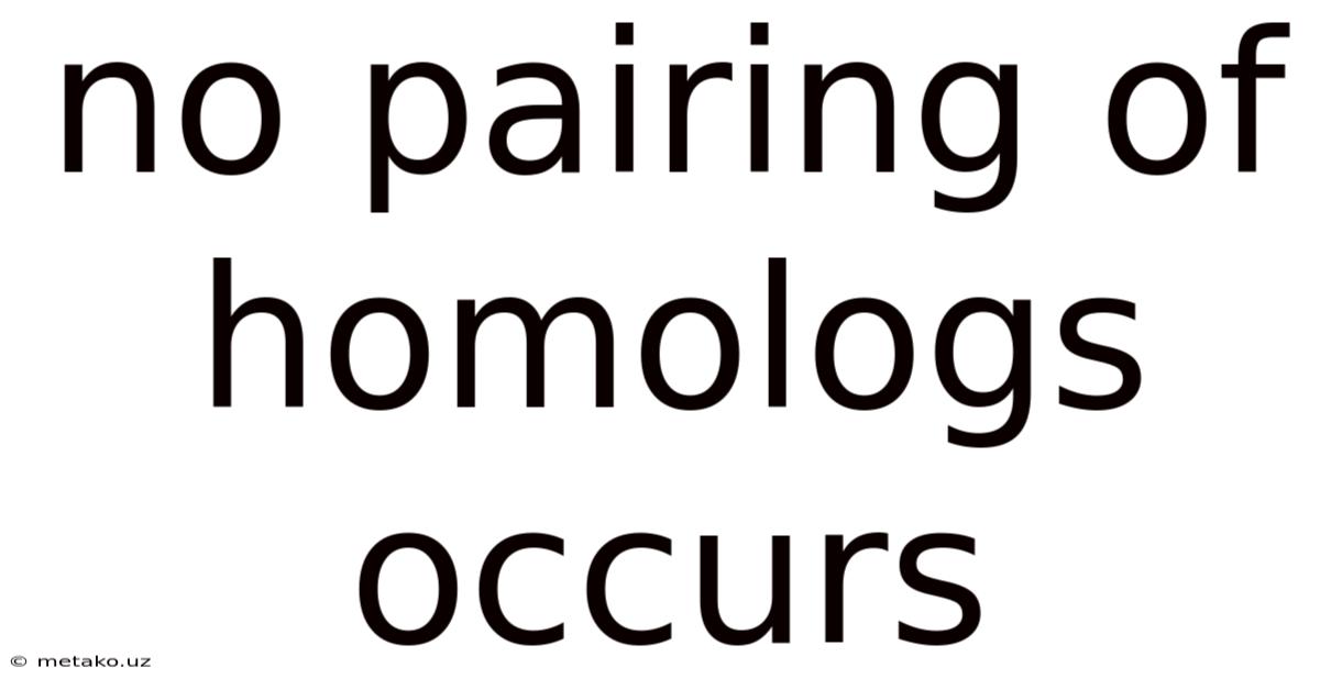 No Pairing Of Homologs Occurs