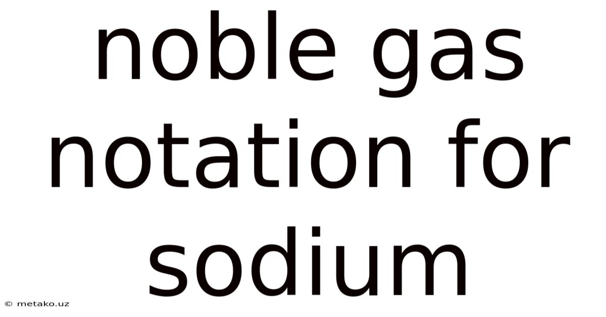 Noble Gas Notation For Sodium