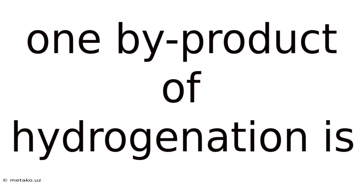 One By-product Of Hydrogenation Is