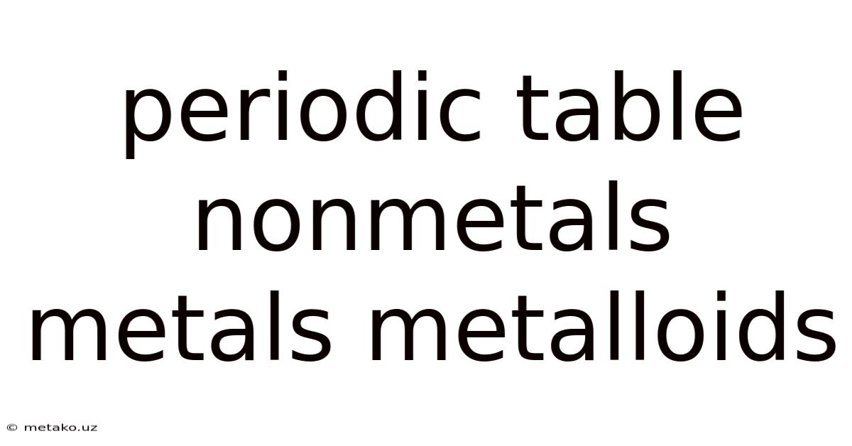 Periodic Table Nonmetals Metals Metalloids