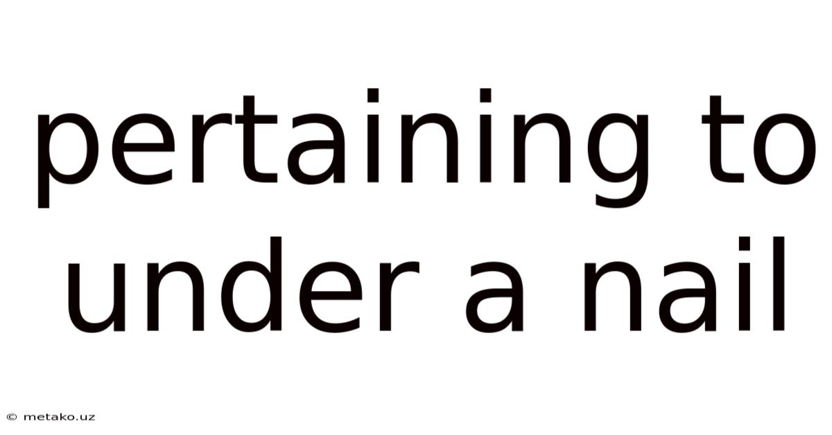 Pertaining To Under A Nail