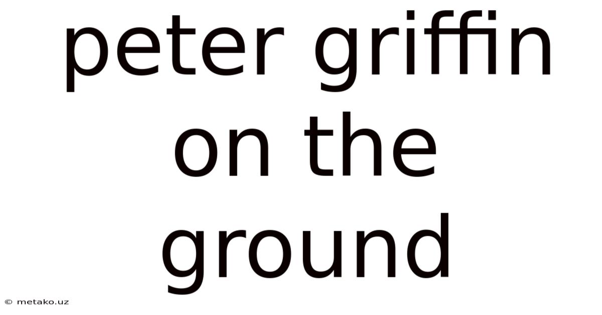 Peter Griffin On The Ground