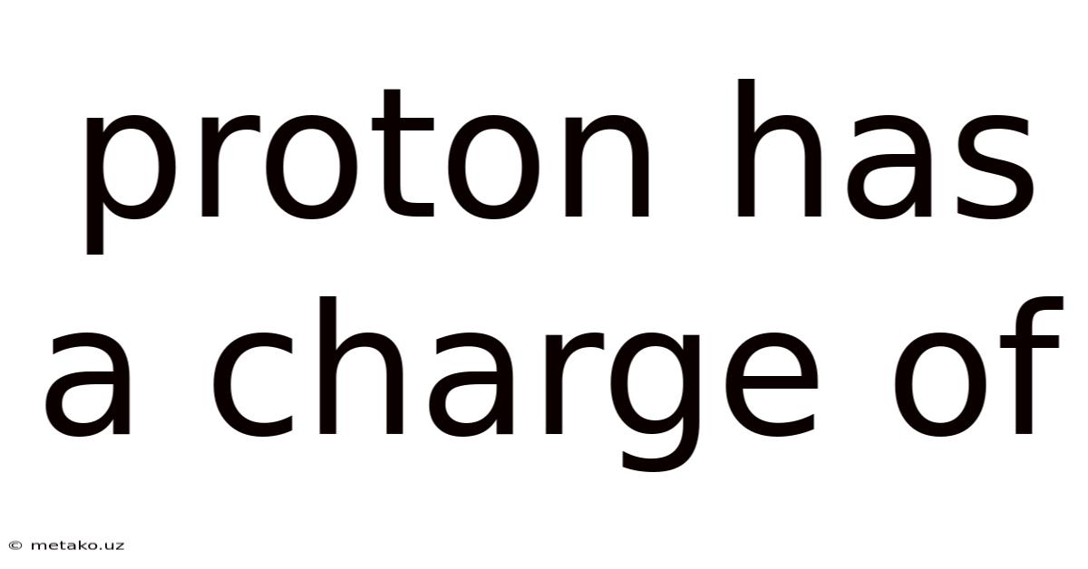Proton Has A Charge Of
