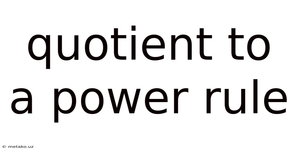 Quotient To A Power Rule
