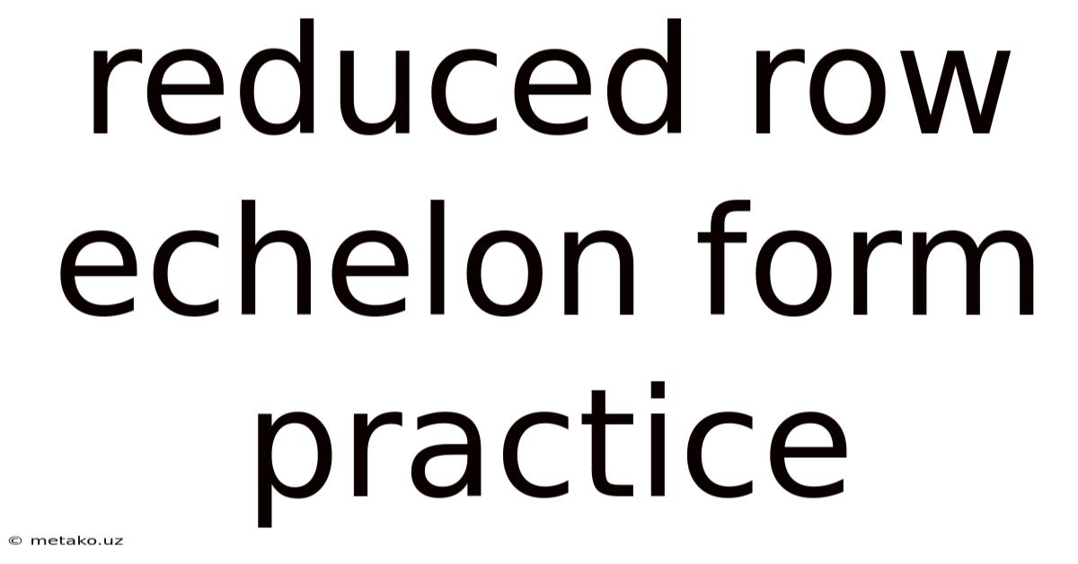Reduced Row Echelon Form Practice