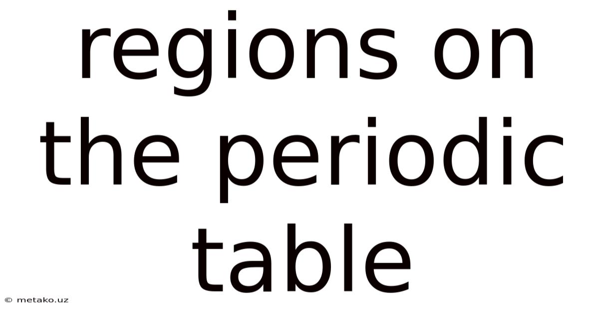 Regions On The Periodic Table