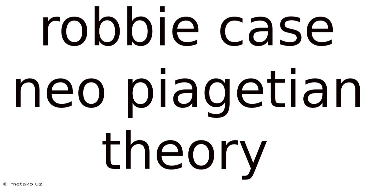 Robbie Case Neo Piagetian Theory