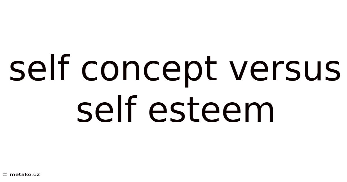 Self Concept Versus Self Esteem