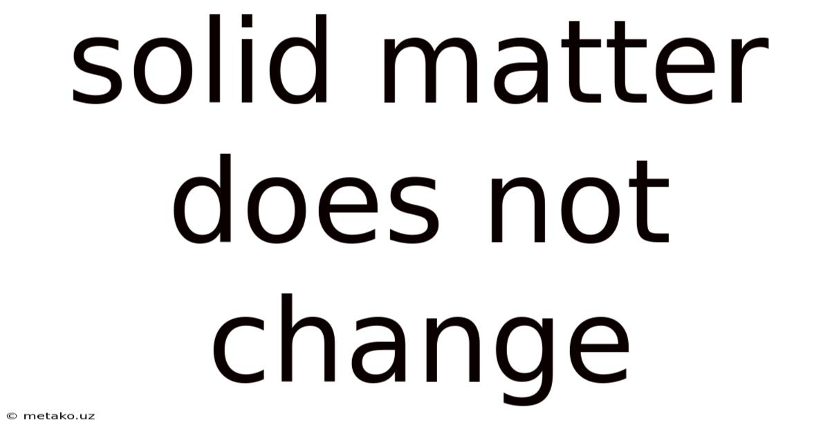 Solid Matter Does Not Change