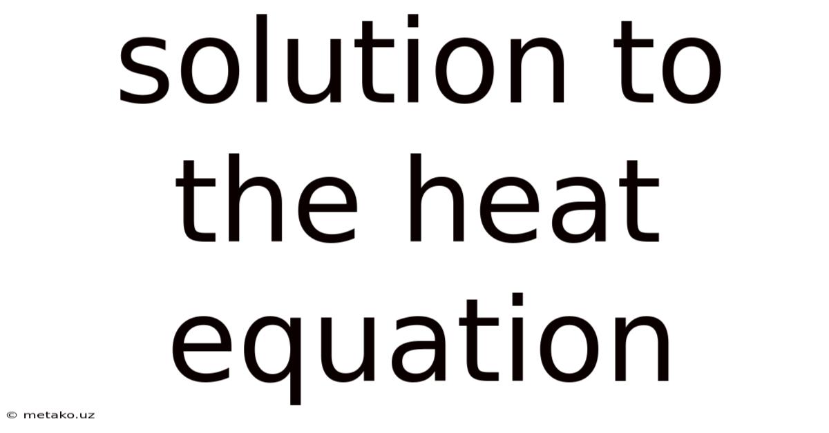 Solution To The Heat Equation