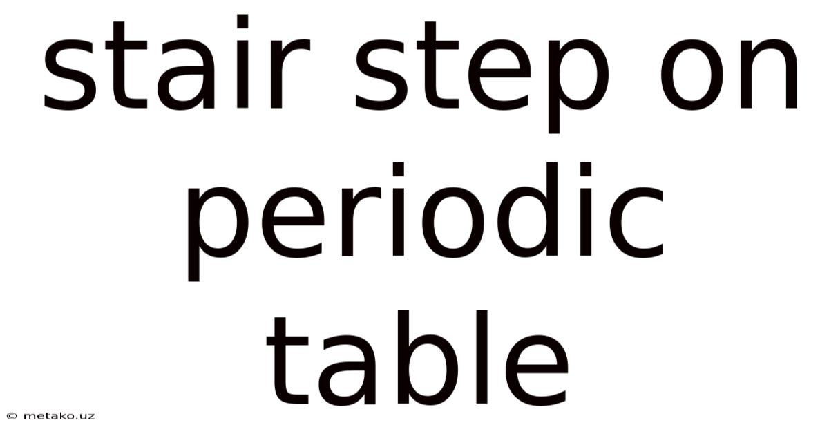 Stair Step On Periodic Table