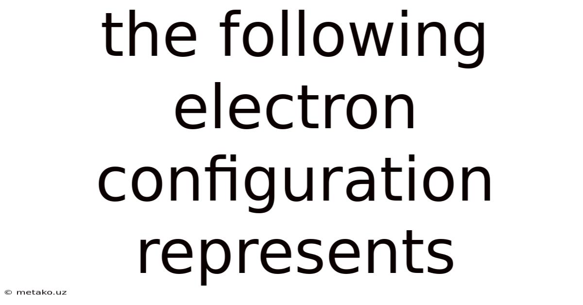 The Following Electron Configuration Represents