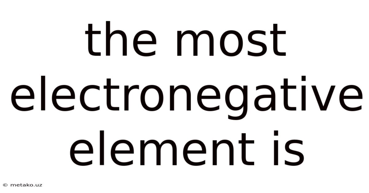 The Most Electronegative Element Is