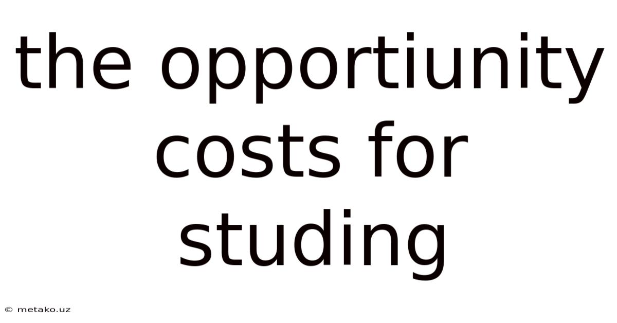 The Opportiunity Costs For Studing