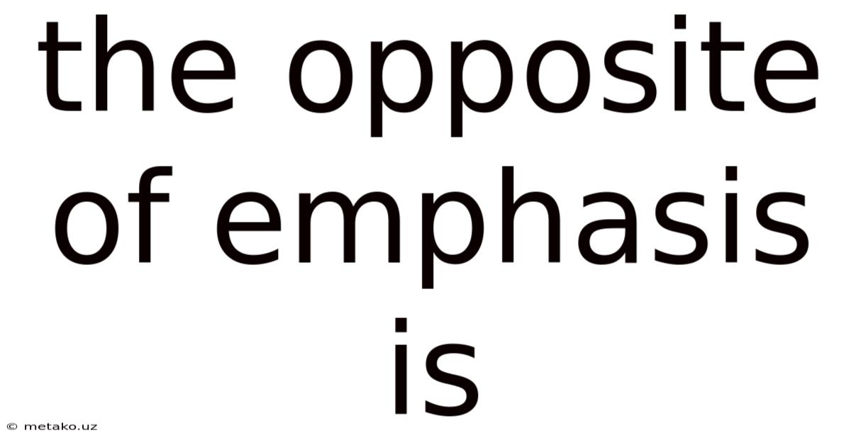 The Opposite Of Emphasis Is