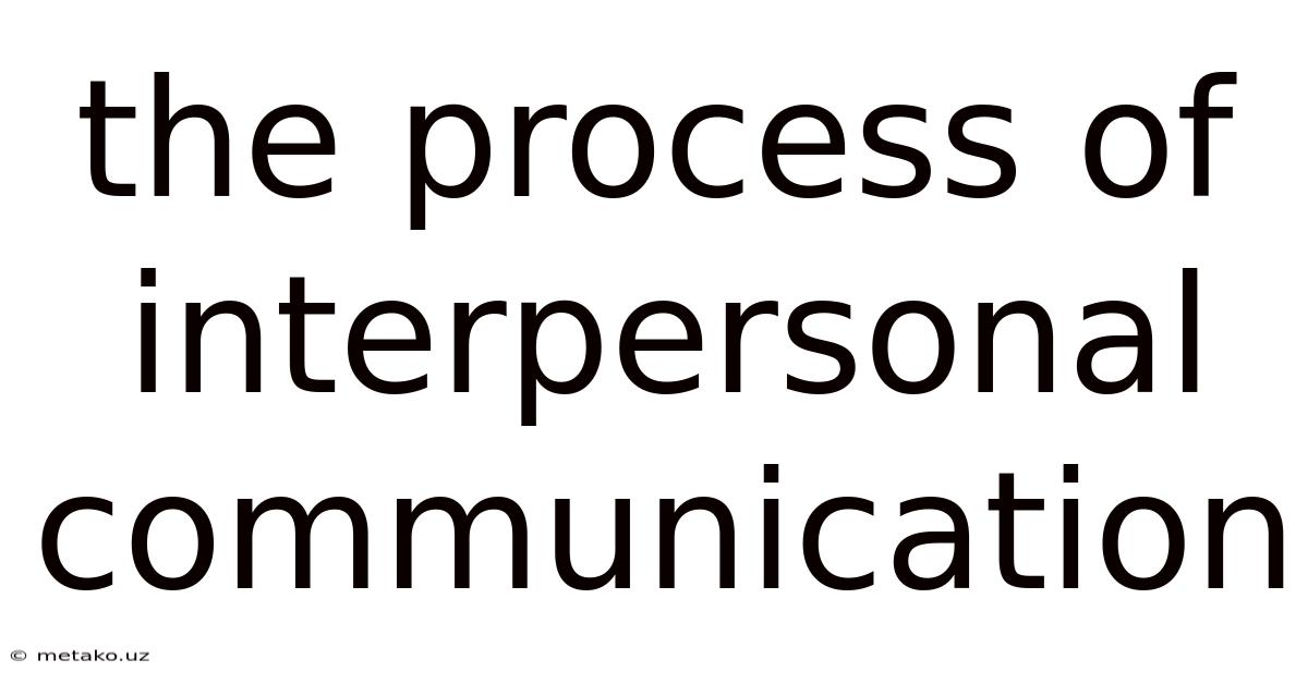 The Process Of Interpersonal Communication