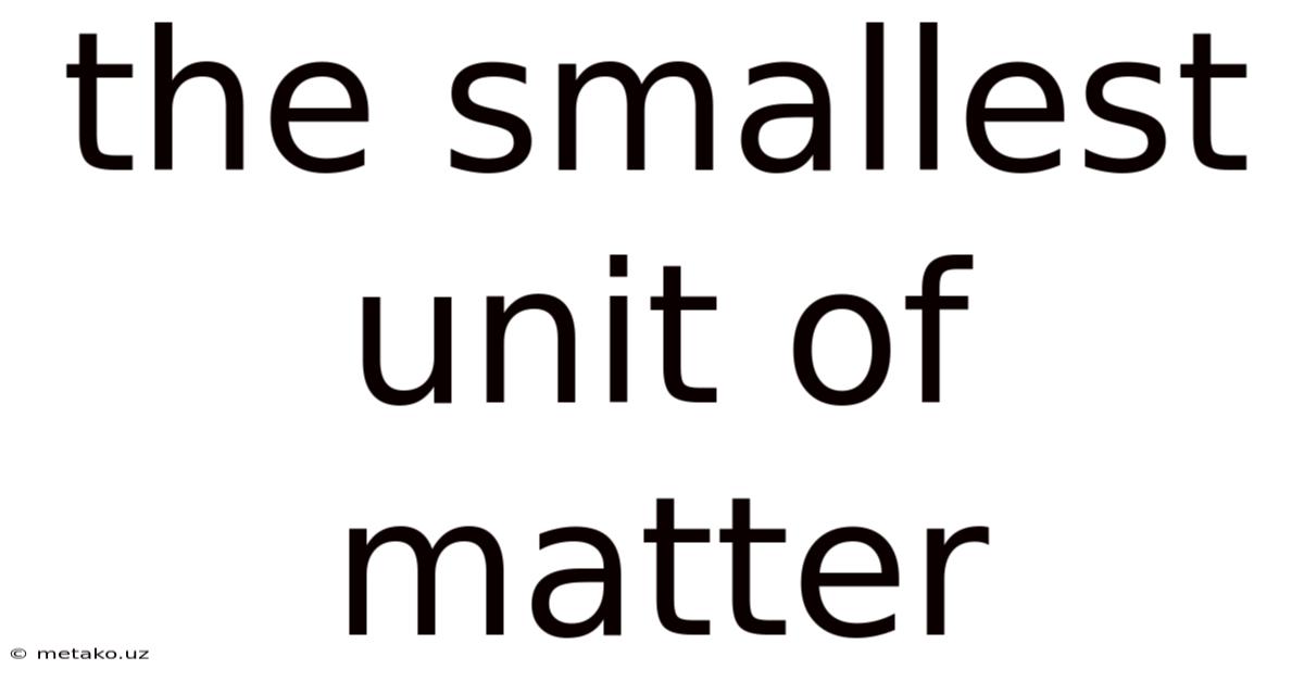 The Smallest Unit Of Matter