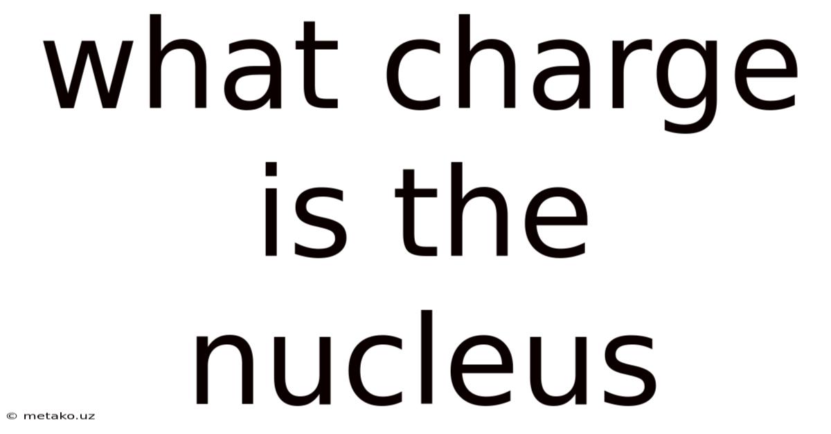 What Charge Is The Nucleus