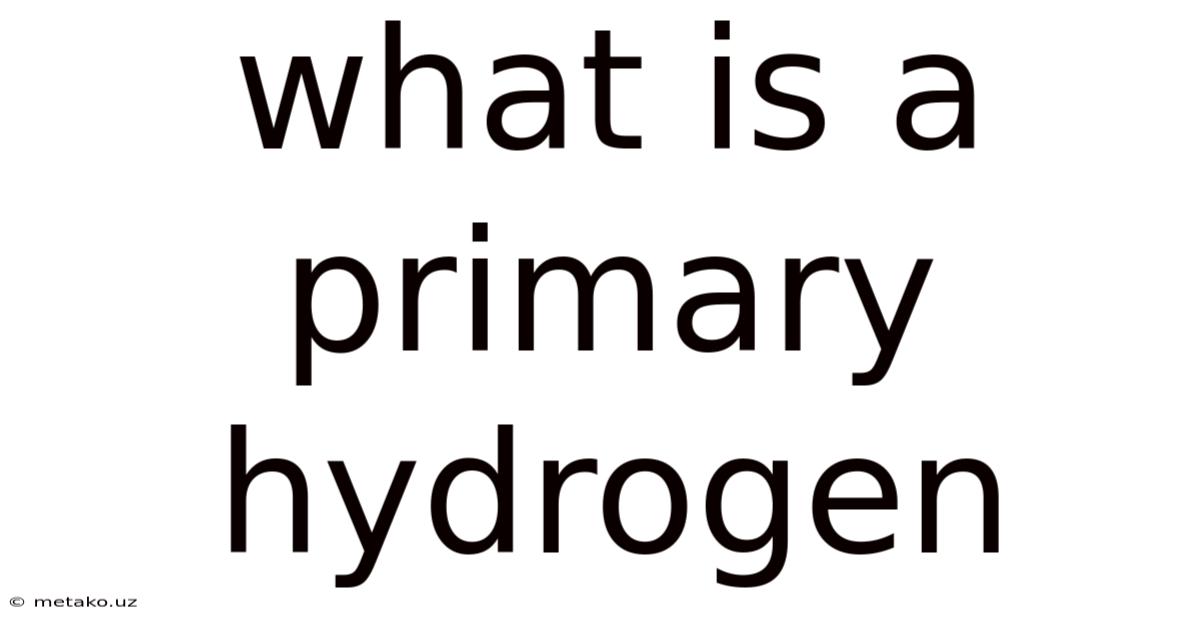 What Is A Primary Hydrogen