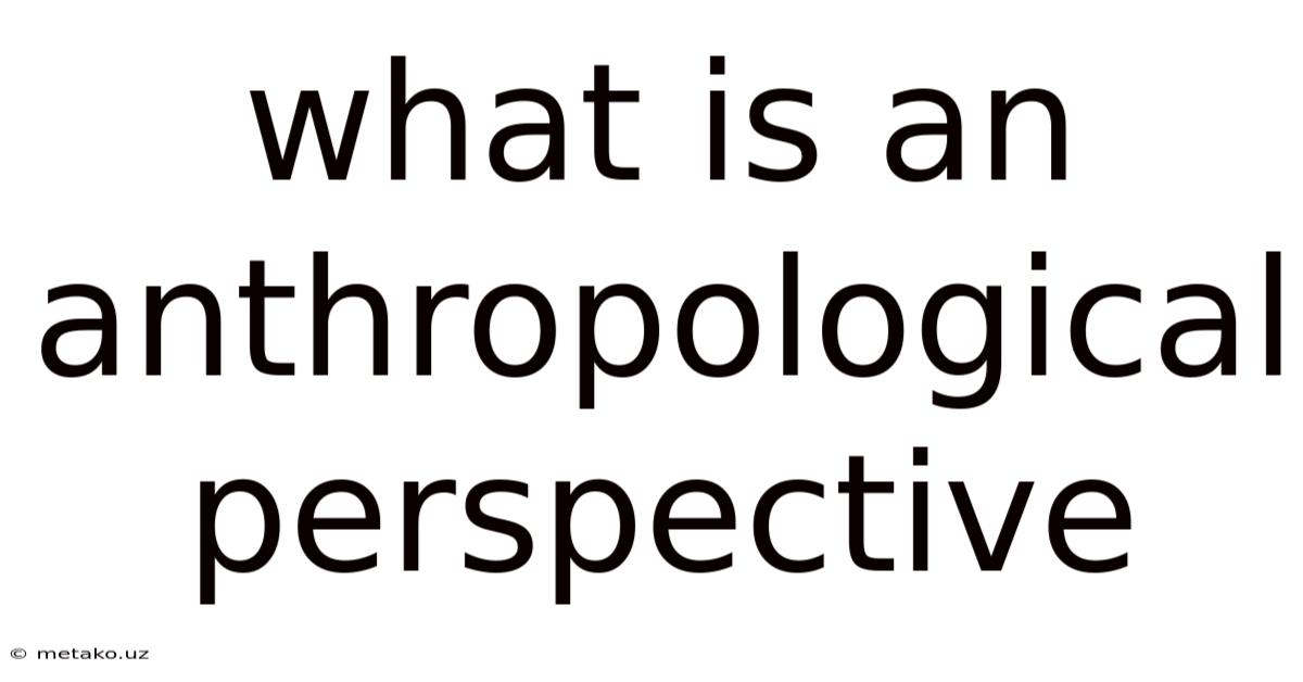 What Is An Anthropological Perspective