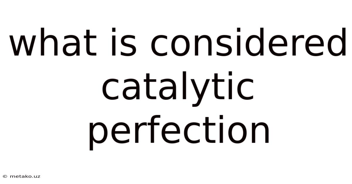 What Is Considered Catalytic Perfection
