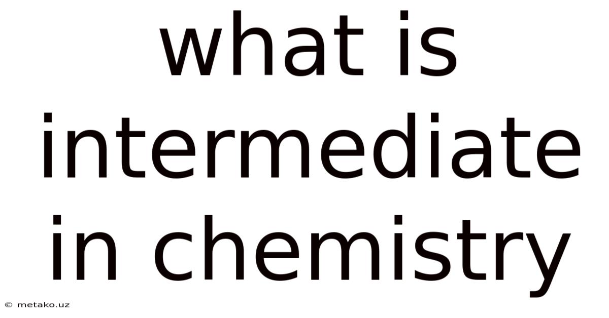 What Is Intermediate In Chemistry