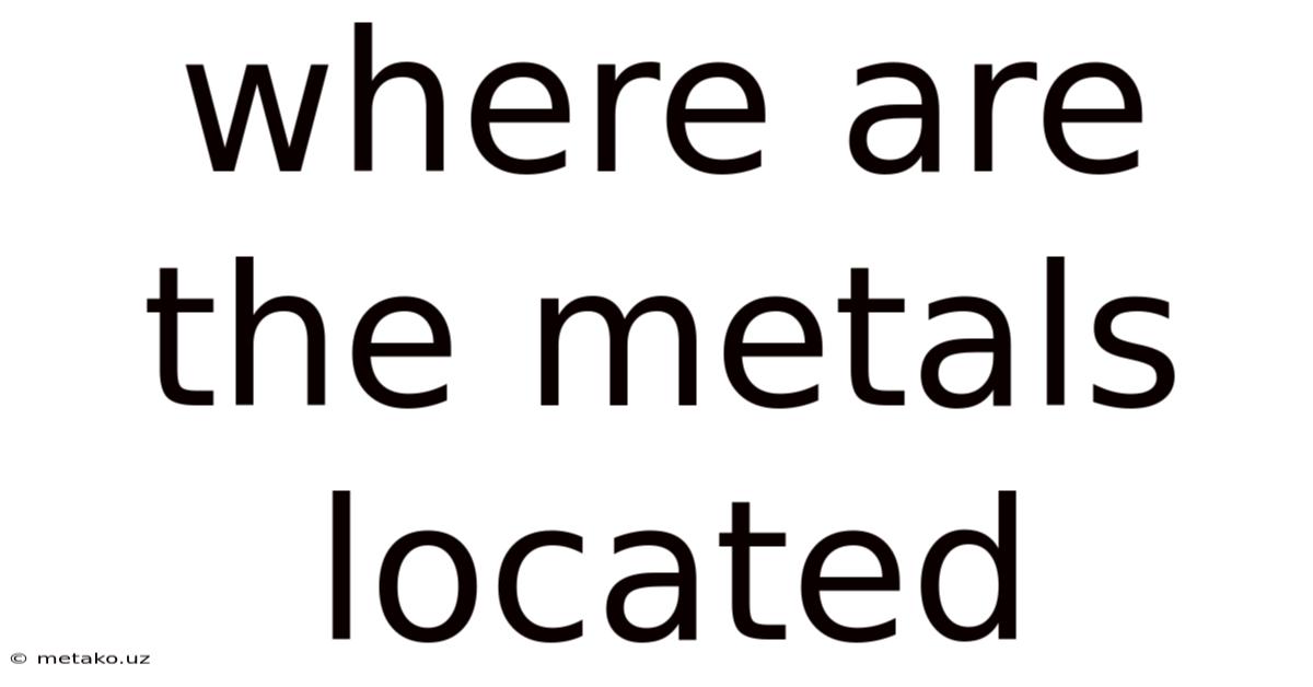Where Are The Metals Located