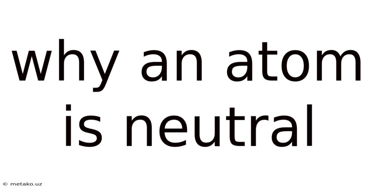 Why An Atom Is Neutral