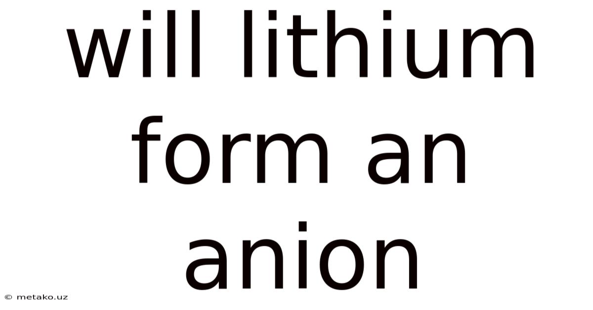 Will Lithium Form An Anion