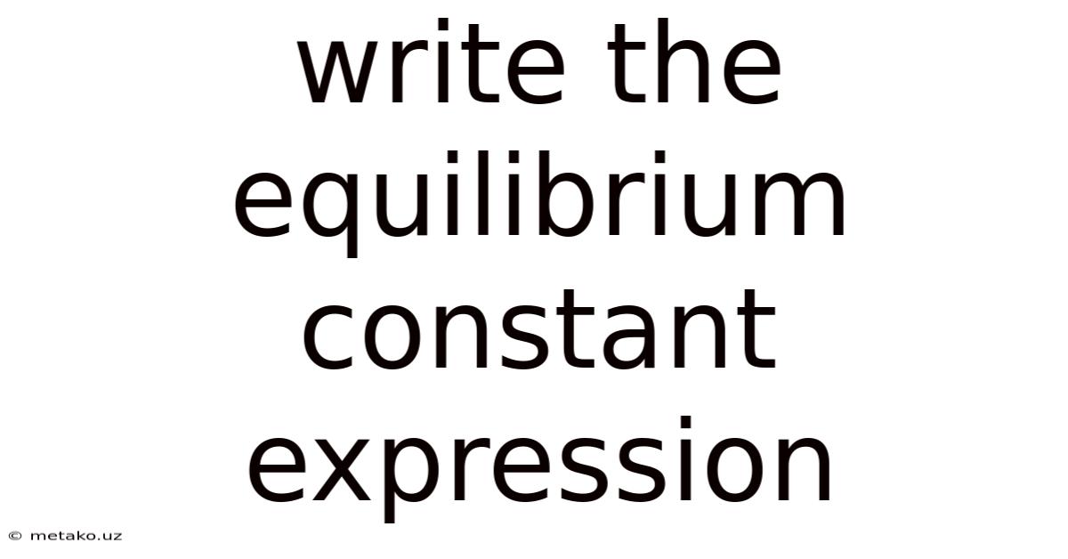 Write The Equilibrium Constant Expression
